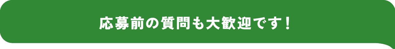 応募前の質問も大歓迎です！