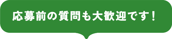 応募前の質問も大歓迎です！