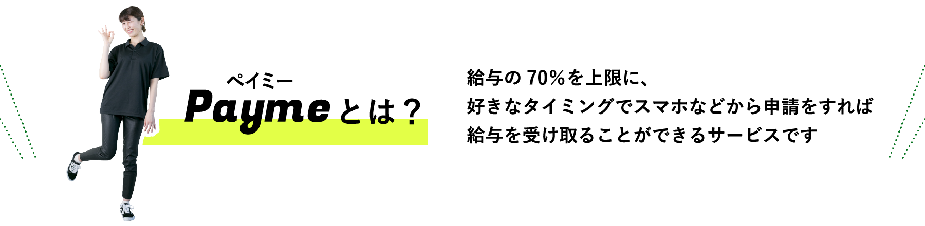 Payme(ペイミー)とは / 給与の70％を上限に、好きなタイミングでスマホなどから申請をすれば給与を受け取ることができるサービスです
